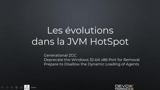 Sciam
Les évolutions
dans la JVM HotSpot
Generational ZGC
Deprecate the Windows 32-bit x86 Port for Removal
Prepare to Disallow the Dynamic Loading of Agents
 