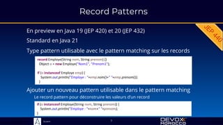 Sciam
Record Patterns
En preview en Java 19 (JEP 420) et 20 (JEP 432)
7
Standard en Java 21
Type pattern utilisable avec le pattern matching sur les records
record Employe(String nom, String prenom) {}
Object o = new Employe("Nom1", "Prenom1");
if (o instanceof Employe emp) {
System.out.println("Employe : "+emp.nom()+" "+emp.prenom());
}
Ajouter un nouveau pattern utilisable dans le pattern matching
Le record pattern pour déconstruire les valeurs d’un record
if (o instanceof Employe(String nom, String prenom)) {
System.out.println("Employe : "+nom+" "+prenom);
}
 
