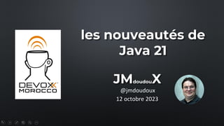 1
les nouveautés de
Java 21
@jmdoudoux
JMdoudouX
12 octobre 2023
 