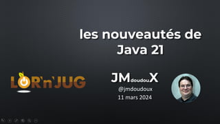 1
les nouveautés de
Java 21
@jmdoudoux
JMdoudouX
11 mars 2024
 