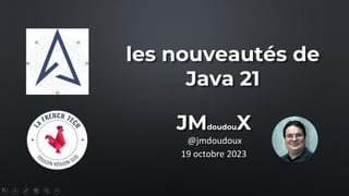 1
les nouveautés de
Java 21
@jmdoudoux
JMdoudouX
19 octobre 2023
 