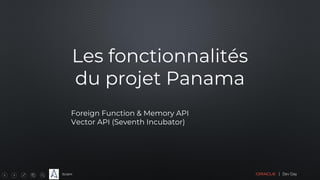 Sciam
Les fonctionnalités
du projet Panama
Foreign Function & Memory API
Vector API (Seventh Incubator)
 
