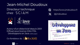Sciam 4
Jean-Michel Doudoux
Co-fondateur du
Auteur d’un didacticiel depuis 2001
Diffusé sous licence GNU FDL
• Développons en Java (4200 pages)
Directeur technique
chez
https://www.jmdoudoux.fr
@jmdoudoux
 