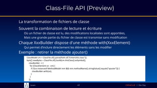 Sciam
Class-File API (Preview)
La transformation de fichiers de classe
43
Souvent la combinaison de lecture et écriture
Où un fichier de classe est lu, des modifications localisées sont apportées,
Mais une grande partie du fichier de classe est transmise sans modification
Chaque XxxBuilder dispose d'une méthode with(XxxElement)
Qui permet d’inclure directement les éléments sans les modifier
ClassModel cm = ClassFile.of().parse(Path.of("EntierUtils.class"));
byte[] newBytes = ClassFile.of().build(cm.thisClass().asSymbol(),
classBuilder -> {
for (ClassElement ce : cm) {
if (!(ce instanceof MethodModel mm && mm.methodName().stringValue().equals("ajouter"))) {
classBuilder.with(ce);
}
}
});
Exemple : retirer la méthode ajouter()
 