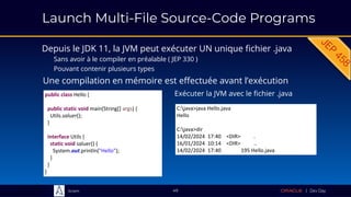 Sciam
Launch Multi-File Source-Code Programs
Depuis le JDK 11, la JVM peut exécuter UN unique fichier .java
Sans avoir à le compiler en préalable ( JEP 330 )
Pouvant contenir plusieurs types
49
Exécuter la JVM avec le fichier .java
Une compilation en mémoire est effectuée avant l’exécution
public class Hello {
public static void main(String[] args) {
Utils.saluer();
}
interface Utils {
static void saluer() {
System.out.println("Hello");
}
}
}
C:java>java Hello.java
Hello
C:java>dir
14/02/2024 17:40 <DIR> .
16/01/2024 10:14 <DIR> ..
14/02/2024 17:40 195 Hello.java
 