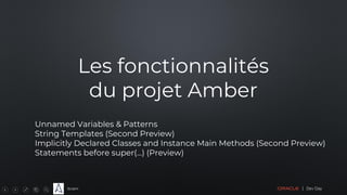 Sciam
Les fonctionnalités
du projet Amber
Unnamed Variables & Patterns
String Templates (Second Preview)
Implicitly Declared Classes and Instance Main Methods (Second Preview)
Statements before super(...) (Preview)
 
