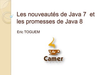 Les nouveautés de Java 7 et
les promesses de Java 8
Eric TOGUEM
 