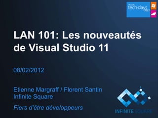 LAN 101: Les nouveautés
de Visual Studio 11

08/02/2012


Etienne Margraff / Florent Santin
Infinite Square
Fiers d’être développeurs
 