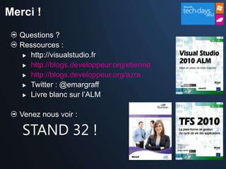 Merci !
  Questions ?
  Ressources :
    http://visualstudio.fr

    http://blogs.developpeur.org/etienne

    http://blogs.developpeur.org/azra

    Twitter : @emargraff

    Livre blanc sur l’ALM



  Venez nous voir :

   STAND 32 !
 