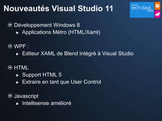 Nouveautés Visual Studio 11
  Développement Windows 8
    Applications Métro (HTML/Xaml)



  WPF :
   Editeur XAML de Blend intégré à Visual Studio



  HTML
    Support HTML 5

    Extraire en tant que User Control



  Javascript
    Intellisense amélioré
 