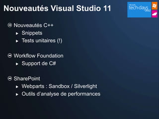 Nouveautés Visual Studio 11

  Nouveautés C++
    Snippets

    Tests unitaires (!)



  Workflow Foundation
   Support de C#



  SharePoint
    Webparts : Sandbox / Silverlight

    Outils d’analyse de performances
 