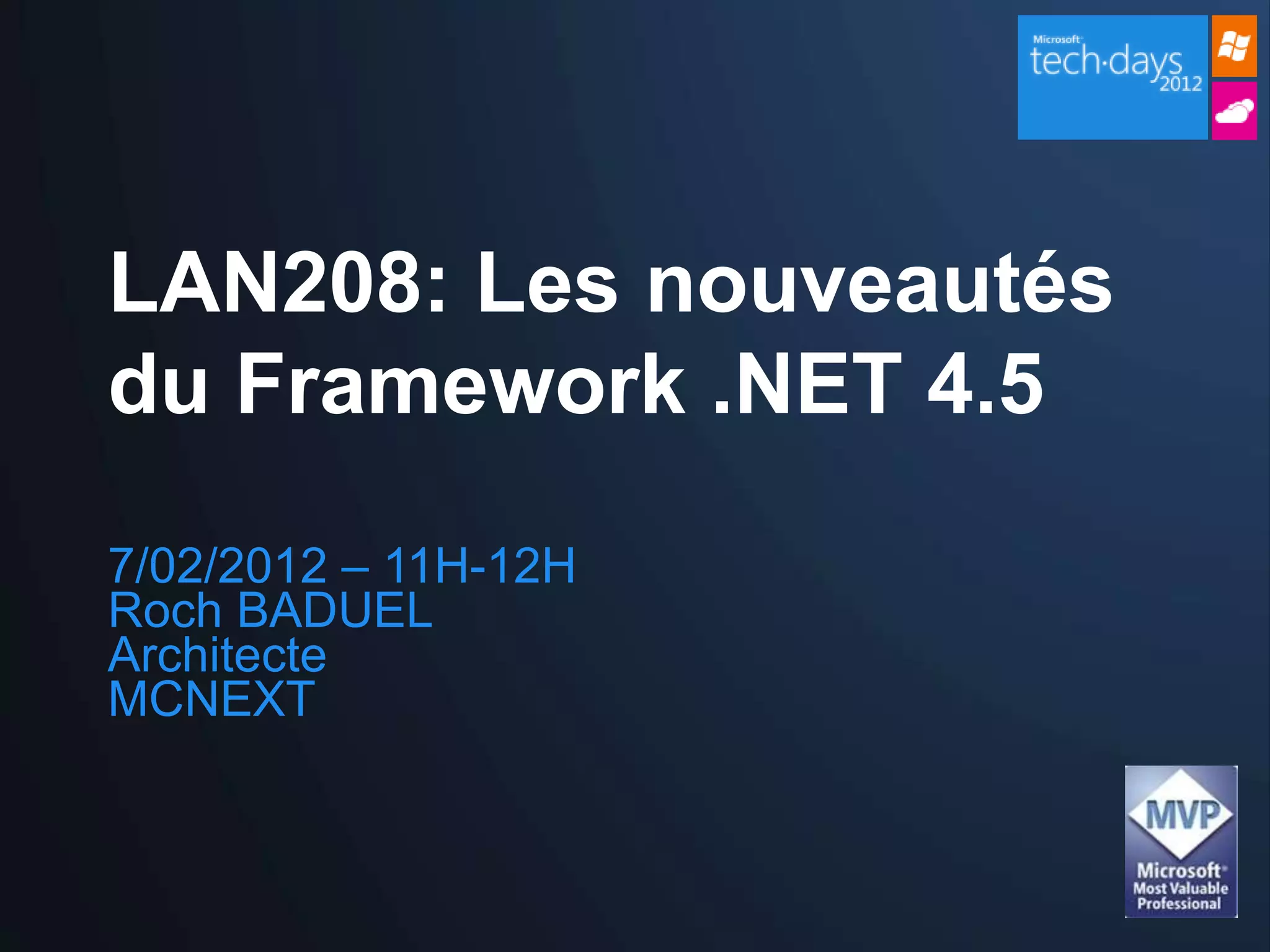 LAN208: Les nouveautés
du Framework .NET 4.5

7/02/2012 – 11H-12H
Roch BADUEL
Architecte
MCNEXT
 