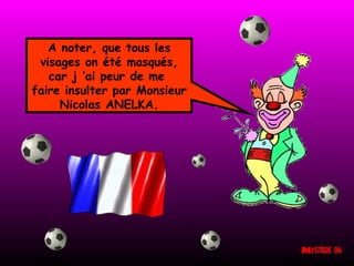 A noter, que tous les visages on été masqués, car j ’ai peur de me  faire insulter par Monsieur Nicolas ANELKA. 