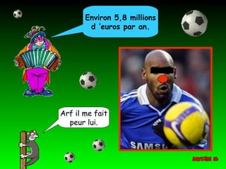 Environ 5,8 millions d ’euros par an. Arf il me fait peur lui. 