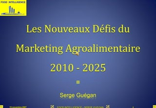 Les Nouveaux Défis du
     Marketing Agroalimentaire
                   2010 - 2025
                          


                     Serge Guégan
15 novembre 2007
 