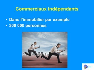 Commerciaux indépendants
•  Dans l’immobilier par exemple
•  300 000 personnes

 