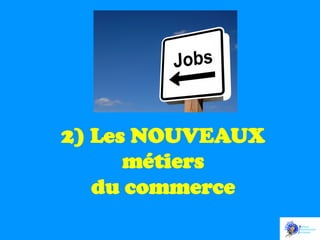 2) Les NOUVEAUX
métiers
du commerce

 