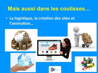 Mais aussi dans les coulisses…
•  La	
  logis:que,	
  la	
  créa:on	
  des	
  sites	
  et	
  
l’anima:on…	
  

 