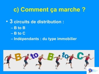 c) Comment ça marche ?
•  3 circuits de distribution :
–  B to B
–  B to C
–  Indépendants : du type immobilier

 