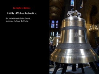 La cloche « Denis »
2502 kg - 153,6 cm de diamètre.
En mémoire de Saint Denis,
premier évêque de Paris.
 