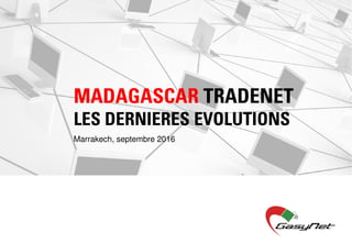 MADAGASCAR TRADENET
LES DERNIERES EVOLUTIONSLES DERNIERES EVOLUTIONS
Marrakech, septembre 2016
 