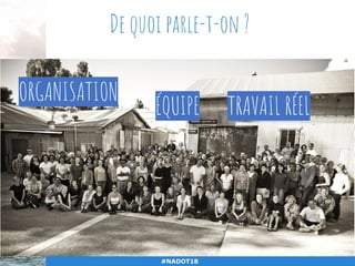 #NADOT18
De quoi parle-t-on ?
ORGANISATION
ÉQUIPE TRAVAIL RÉEL
 