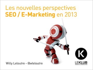 Les nouvelles perspectives
SEO / E-Marketing en 2013




Willy Leloutre - @wleloutre
 