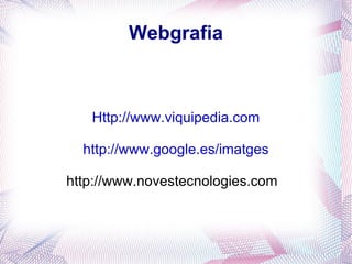 Webgrafia



   Http://www.viquipedia.com

  http://www.google.es/imatges

http://www.novestecnologies.com
 