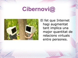 Cibernovi@
     El fet que Internet
       hagi augmentat
       tant implica una
       major quantitat de
       relacions virtuals
       entre persones.
 