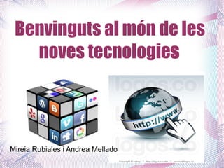 Benvinguts al món de les
   noves tecnologies




Mireia Rubiales i Andrea Mellado
 