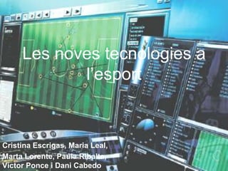Les noves tecnologies a
            l’esport


Cristina Escrigas, Maria Leal,
Marta Lorente, Paula Ribalta,
Víctor Ponce i Dani Cabedo
 