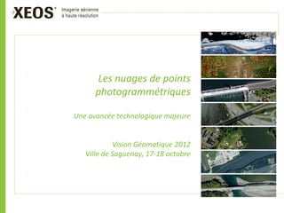 Les nuages de points
      photogrammétriques

Une avancée technologique majeure


            Vision Géomatique 2012
   Ville de Saguenay, 17-18 octobre
 
