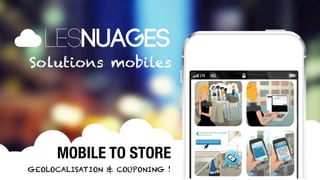 Solutions mobiles




                        MOBILE TO STORE
                   GEOLOCALISATION & COUPONING !   1
MOBILE SOLUTIONS
 