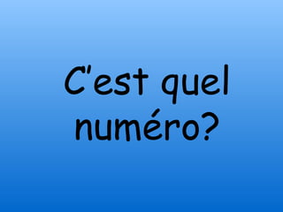 C’est quel
numéro?
 