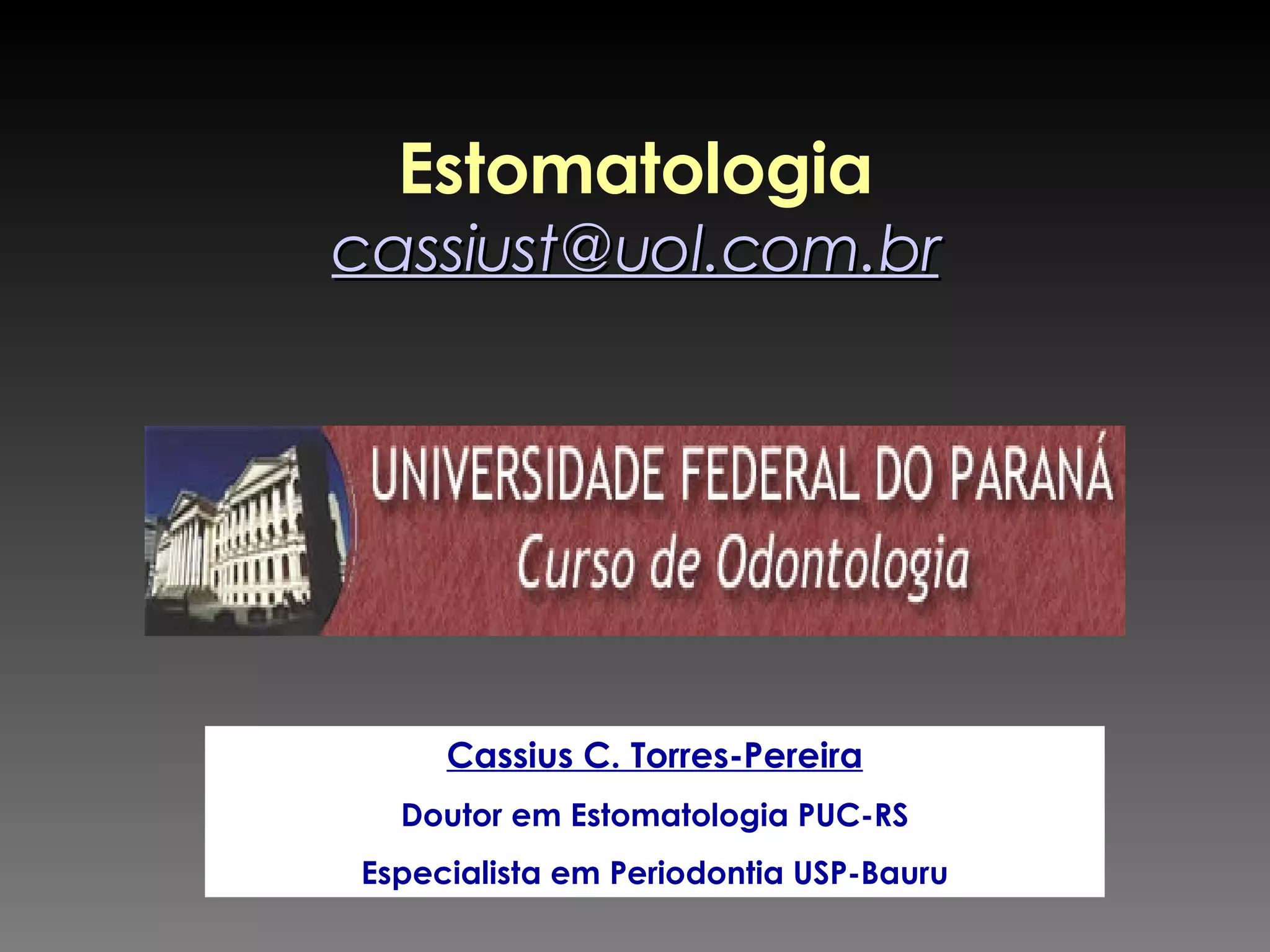 Estomatologia [email_address] Cassius C. Torres-Pereira Doutor em Estomatologia PUC-RS Especialista em Periodontia USP-Bauru 