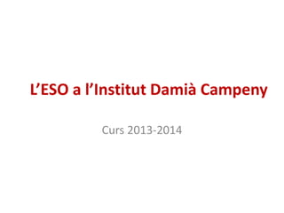 L’ESO a l’Institut Damià Campeny

         Curs 2013-2014
 