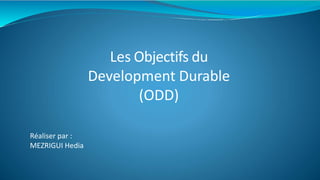 Les Objectifs du
Development Durable
(ODD)
Réaliser par :
MEZRIGUI Hedia
 