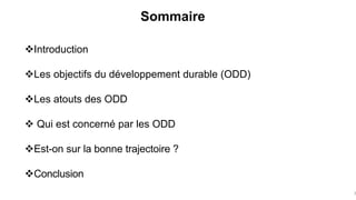 Sommaire
3
Introduction
Les objectifs du développement durable (ODD)
Les atouts des ODD
 Qui est concerné par les ODD
Est-on sur la bonne trajectoire ?
Conclusion
 