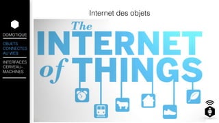 DOMOTIQUE 
OBJETS 
CONNECTES 
AU WEB 
INTERFACES 
CERVEAU-MACHINES 
Internet des objets 
 