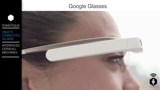 DOMOTIQUE 
OBJETS 
CONNECTES 
AU WEB 
INTERFACES 
CERVEAU-MACHINES 
Google Glasses 
 