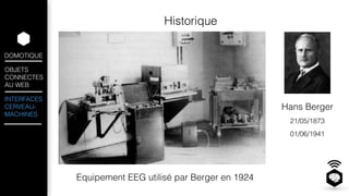 DOMOTIQUE 
OBJETS 
CONNECTES 
AU WEB 
INTERFACES 
CERVEAU-MACHINES 
Historique 
Hans Berger 
Equipement EEG utilisé par Berger en 1924 
21/05/1873 
01/06/1941 
 