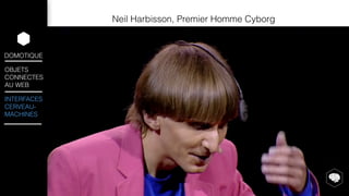 DOMOTIQUE 
OBJETS 
CONNECTES 
AU WEB 
INTERFACES 
CERVEAU-MACHINES 
Neil Harbisson, Premier Homme Cyborg 
 