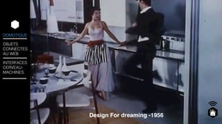 DOMOTIQUE 
OBJETS 
CONNECTES 
AU WEB 
INTERFACES 
CERVEAU-MACHINES 
Design For dreaming -1956 
 