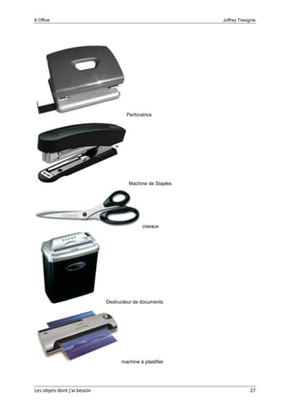 6 Office Joffrey Tresignie
Les objets dont j'ai besoin 27
Perforatrice
Machine de Staples
ciseaux
Destructeur de documents
machine à plastifier
 