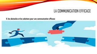 LA COMMUNICATION EFFICACE
II. les obstacles et les solutions pour une communication efficace
 