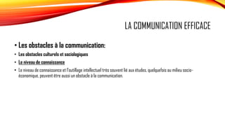 LA COMMUNICATION EFFICACE
• Les obstacles à la communication:
• Les obstacles culturels et sociologiques
• Le niveau de co...