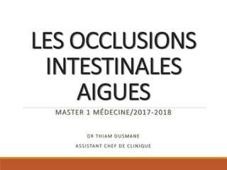 LES OCCLUSIONS
INTESTINALES
AIGUES
MASTER 1 MÉDECINE/2017-2018
DR THIAM OUSMANE
ASSISTANT CHEF DE CLINIQUE
 