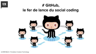 UX-REPUBLIC // Fondation Creative Technology
# GitHub,
le fer de lance du social coding
 