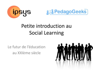 Petite introduction au
           Social Learning

Le futur de l’éducation
   au XXIème siècle
 