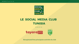 # S M C T u n i s i a
LE  SOCIAL  MEDIA  CLUB  
TUNISIA
E N 2 0 1 8
Récapitulatif des principales activités du club
 